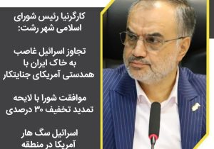 کارگرنیا رئیس شورای اسلامی شهر رشت:تجاوز اسرائیل غاصب به خاک ایران با همدستی آمریکای جنایتکار