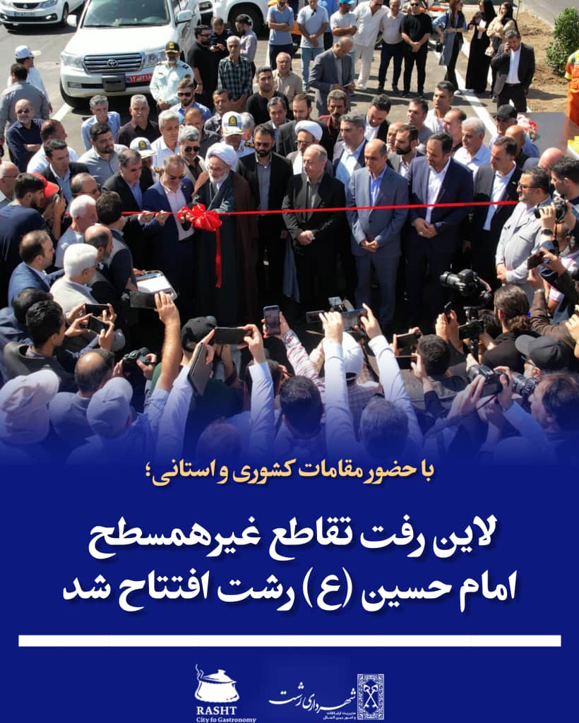 با حضور مقامات کشوری و استانی:لاین رفت تقاطع غیرهمسطح امام حسین (ع) رشت زیر بار ترافیک رفت