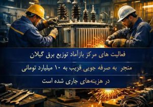 بازگشت ۳ میلیارد تومان به جیب بیت‌المال؛ رکوردداری گیلان در احیای تجهیزات حیاتی برق